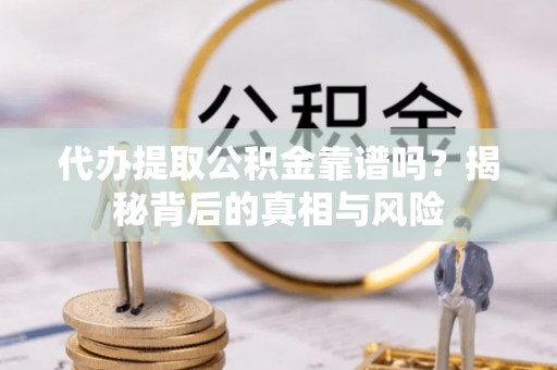 新昌代办提取公积金靠谱吗？揭秘背后的真相与风险