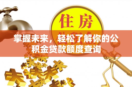 新昌掌握未来，轻松了解你的公积金贷款额度查询