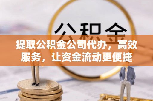 新昌提取公积金公司代办，高效服务，让资金流动更便捷