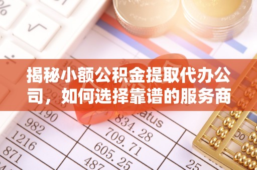 新昌揭秘小额公积金提取代办公司，如何选择靠谱的服务商？