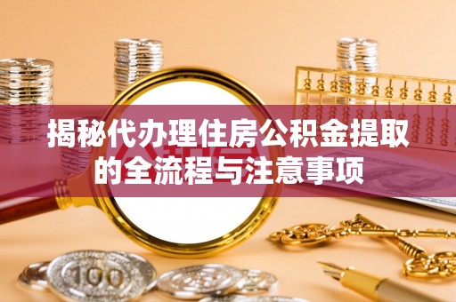 新昌揭秘代办理住房公积金提取的全流程与注意事项