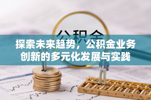 新昌探索未来趋势，公积金业务创新的多元化发展与实践