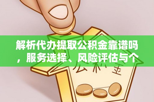新昌解析代办提取公积金靠谱吗，服务选择、风险评估与个人权益保障