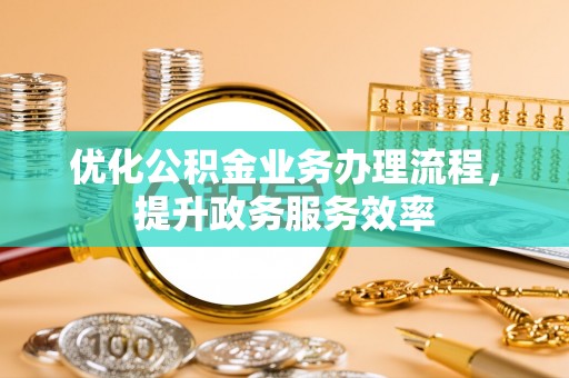 新昌优化公积金业务办理流程，提升政务服务效率