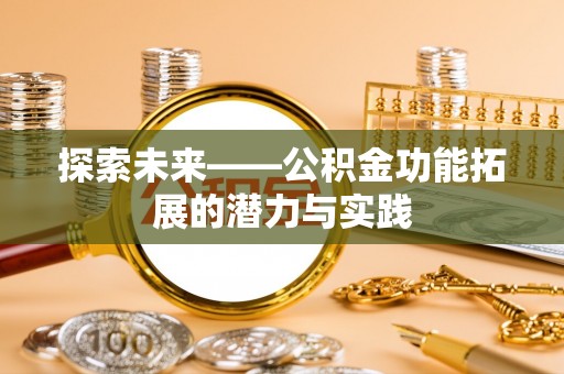 新昌探索未来——公积金功能拓展的潜力与实践