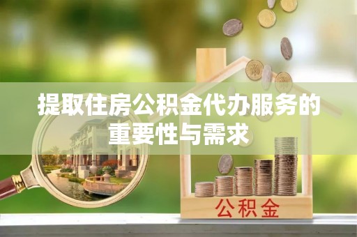 新昌提取住房公积金代办服务的重要性与需求