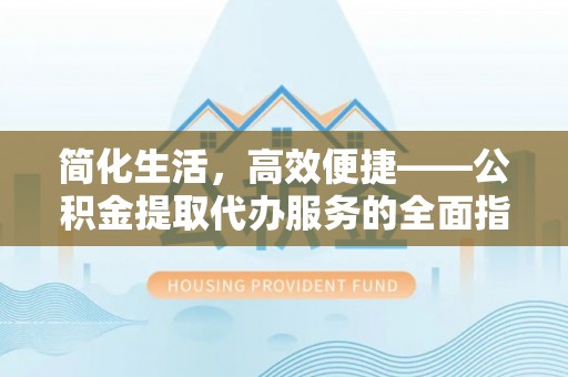 新昌简化生活，高效便捷——公积金提取代办服务的全面指南