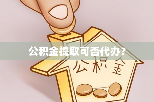新昌公积金提取可否代办？
