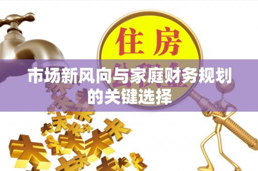 新昌市场新风向与家庭财务规划的关键选择