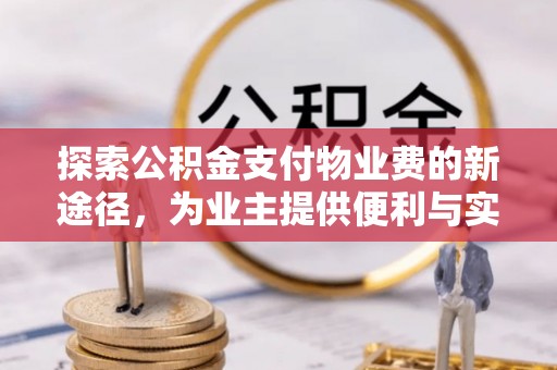 新昌探索公积金支付物业费的新途径，为业主提供便利与实惠