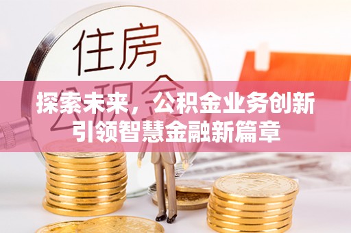 新昌探索未来，公积金业务创新引领智慧金融新篇章