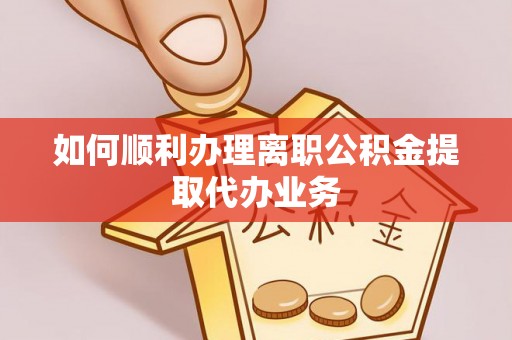 新昌如何顺利办理离职公积金提取代办业务