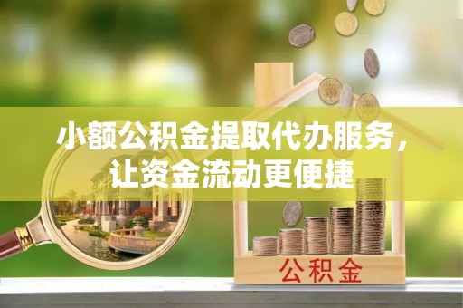 新昌小额公积金提取代办服务，让资金流动更便捷
