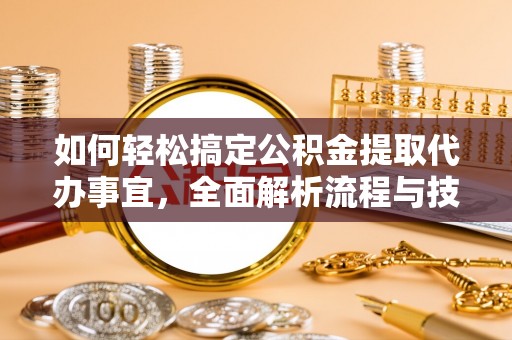 新昌如何轻松搞定公积金提取代办事宜，全面解析流程与技巧