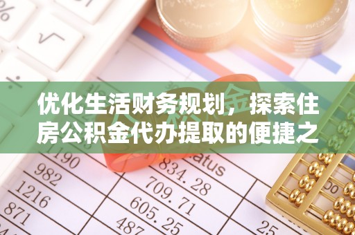 新昌优化生活财务规划，探索住房公积金代办提取的便捷之道