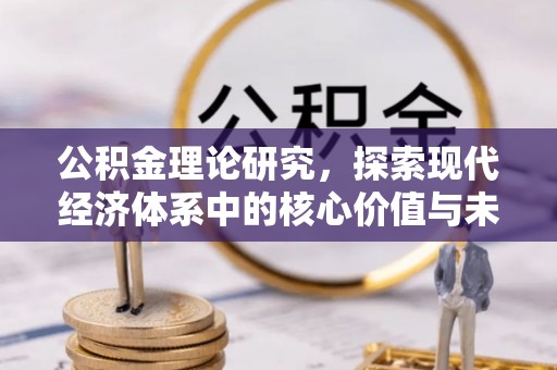新昌公积金理论研究，探索现代经济体系中的核心价值与未来趋势