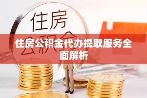 新昌住房公积金代办提取服务全面解析
