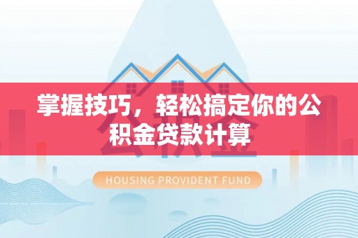 新昌掌握技巧，轻松搞定你的公积金贷款计算
