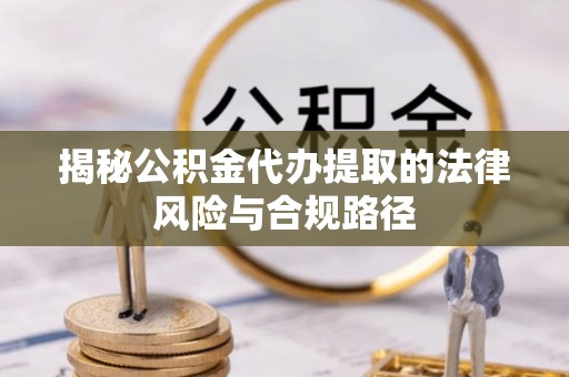 新昌揭秘公积金代办提取的法律风险与合规路径