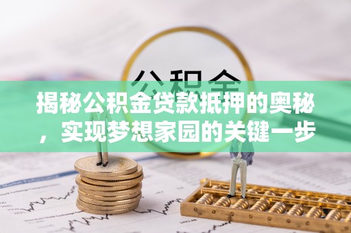 新昌揭秘公积金贷款抵押的奥秘，实现梦想家园的关键一步