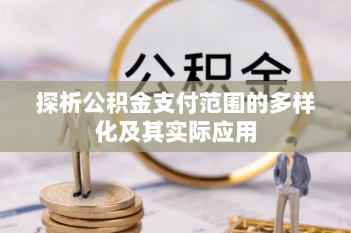 新昌探析公积金支付范围的多样化及其实际应用