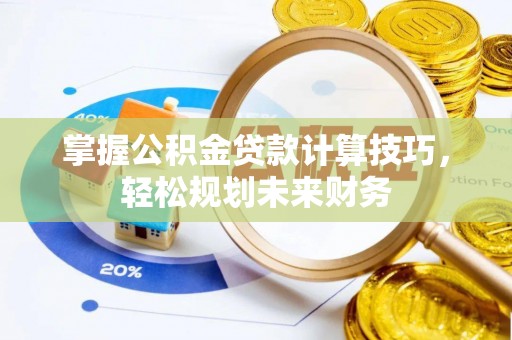 新昌掌握公积金贷款计算技巧，轻松规划未来财务
