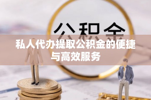 新昌私人代办提取公积金的便捷与高效服务