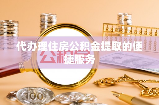 新昌代办理住房公积金提取的便捷服务