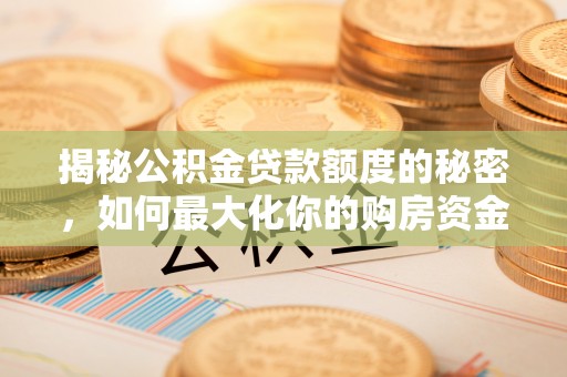 新昌揭秘公积金贷款额度的秘密，如何最大化你的购房资金