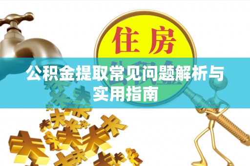新昌公积金提取常见问题解析与实用指南