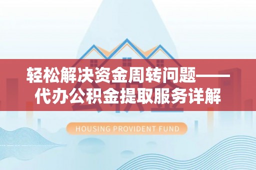 新昌轻松解决资金周转问题——代办公积金提取服务详解