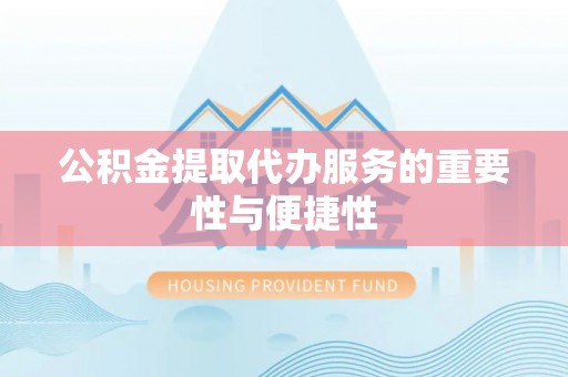 新昌公积金提取代办服务的重要性与便捷性