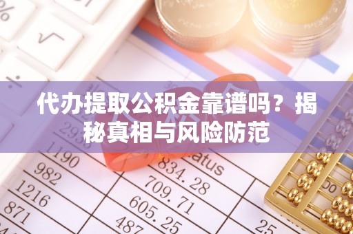 新昌代办提取公积金靠谱吗？揭秘真相与风险防范