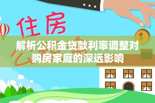 新昌解析公积金贷款利率调整对购房家庭的深远影响