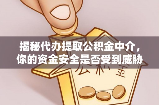 新昌揭秘代办提取公积金中介，你的资金安全是否受到威胁？