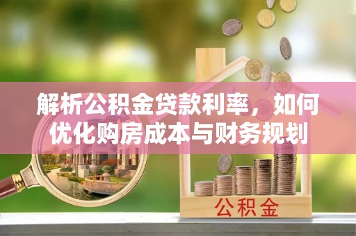 新昌解析公积金贷款利率，如何优化购房成本与财务规划