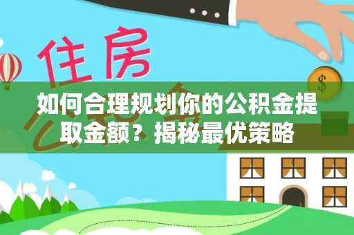 新昌如何合理规划你的公积金提取金额？揭秘最优策略