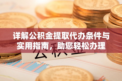 新昌详解公积金提取代办条件与实用指南，助您轻松办理