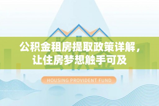 新昌公积金租房提取政策详解，让住房梦想触手可及