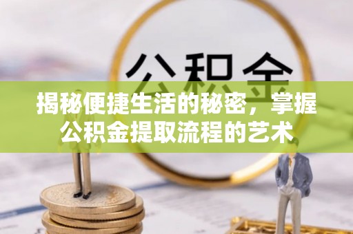 新昌揭秘便捷生活的秘密，掌握公积金提取流程的艺术
