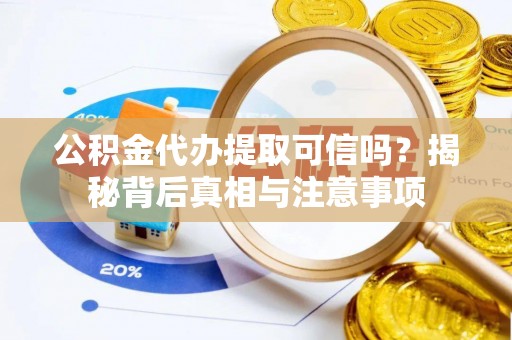 新昌公积金代办提取可信吗？揭秘背后真相与注意事项