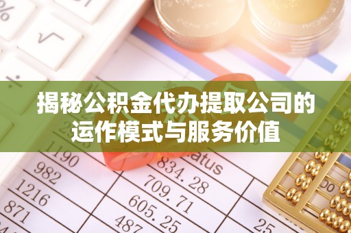 新昌揭秘公积金代办提取公司的运作模式与服务价值