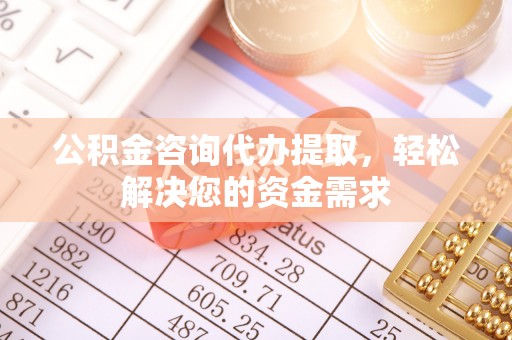 新昌公积金咨询代办提取，轻松解决您的资金需求