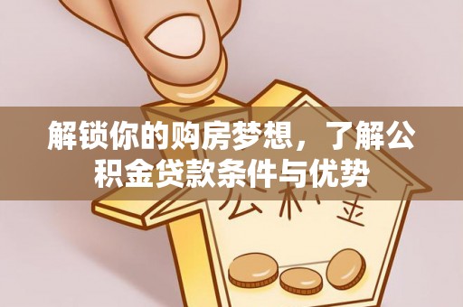新昌解锁你的购房梦想，了解公积金贷款条件与优势