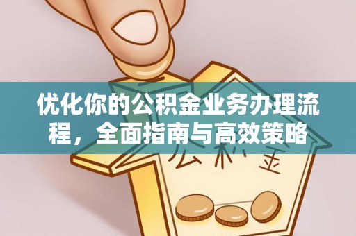 新昌优化你的公积金业务办理流程，全面指南与高效策略