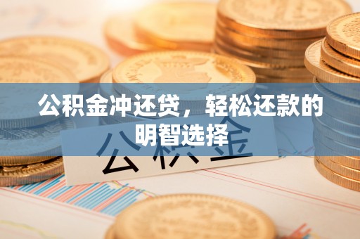 新昌公积金冲还贷，轻松还款的明智选择