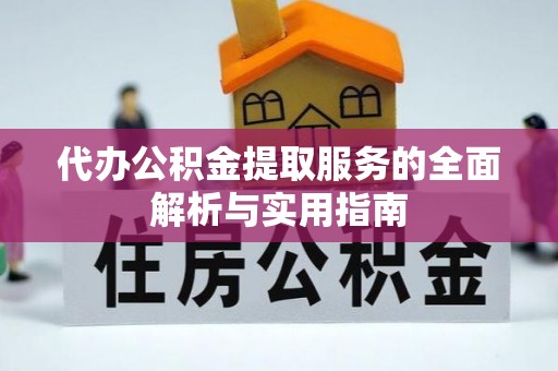 新昌代办公积金提取服务的全面解析与实用指南