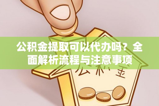 新昌公积金提取可以代办吗？全面解析流程与注意事项