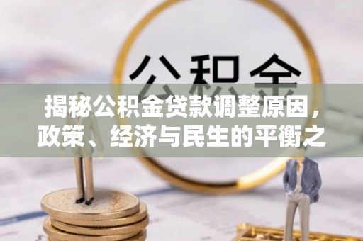 新昌揭秘公积金贷款调整原因，政策、经济与民生的平衡之道