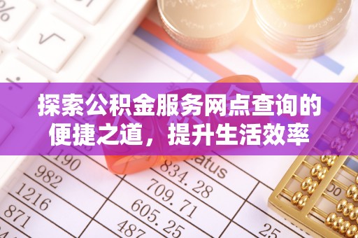 新昌探索公积金服务网点查询的便捷之道，提升生活效率